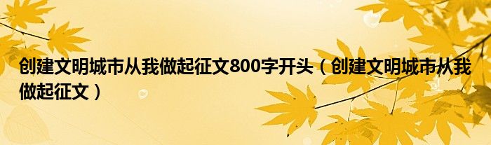 创建文明城市从我做起征文800字开头(创建文明城市从我做起征文)