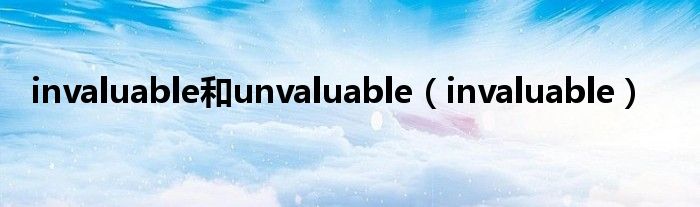 invaluable和unvaluable（invaluable）