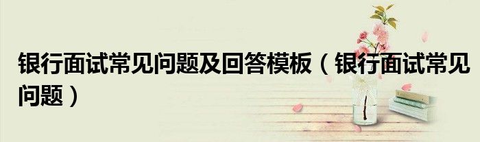 银行面试常见问题及回答模板(银行面试常见问题)