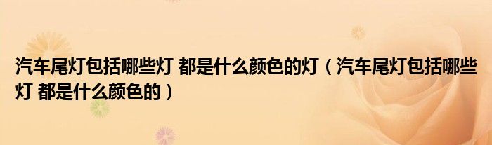 汽车尾灯包括哪些灯 都是什么颜色的灯(汽车尾灯包括哪些灯 都是什么颜色的)