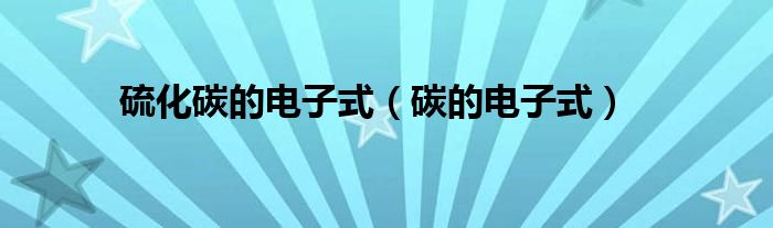 硫化碳的电子式（碳的电子式）