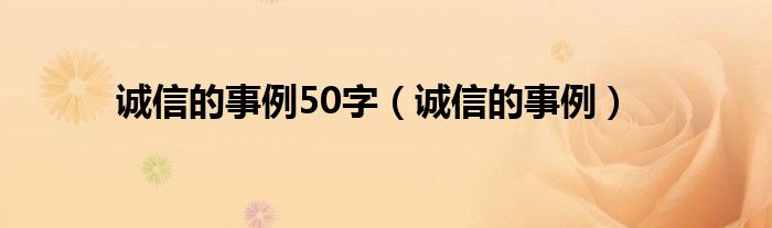 诚信的事例50字（诚信的事例）