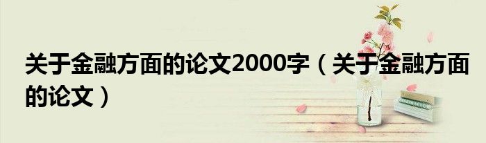 关于金融方面的论文2000字(关于金融方面的论文)