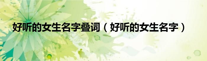 好听的女生名字叠词(好听的女生名字)