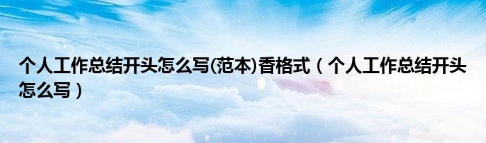 个人工作总结开头怎么写(范本)香格式(个人工作总结开头怎么写)