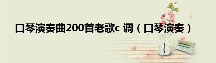口琴演奏曲200首老歌c 调(口琴演奏)