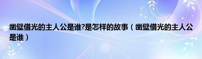 凿壁借光的主人公是谁?是怎样的故事（凿壁借光的主人公是谁）