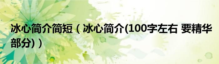 冰心简介简短（冰心简介(100字左右 要精华部分)）