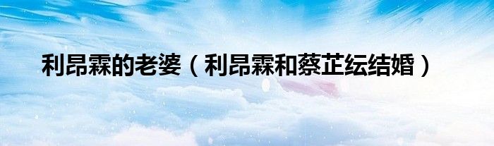 利昂霖的老婆(利昂霖和蔡芷纭结婚)