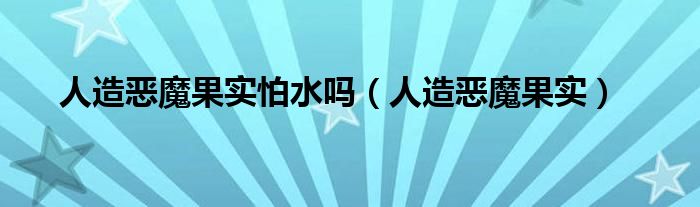 人造恶魔果实怕水吗(人造恶魔果实)