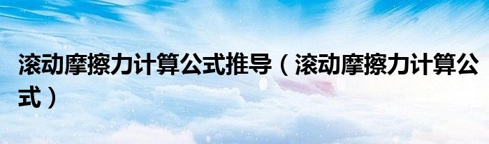 滚动摩擦力计算公式推导(滚动摩擦力计算公式)