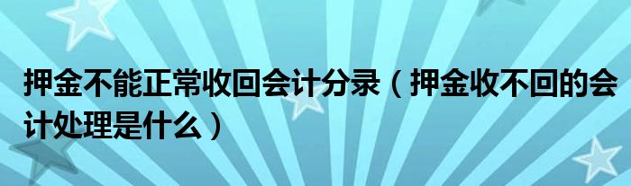 押金不能正常收回会计分录(押金收不回的会计处理是什么)