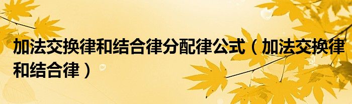 加法交换律和结合律分配律公式(加法交换律和结合律)