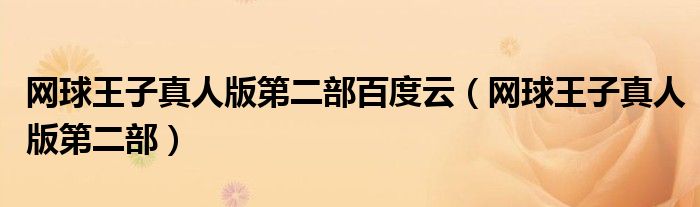 网球王子真人版第二部百度云(网球王子真人版第二部)