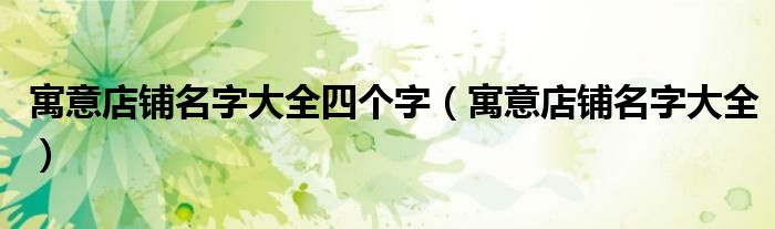 寓意店铺名字大全四个字(寓意店铺名字大全)