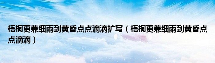 梧桐更兼细雨到黄昏点点滴滴扩写(梧桐更兼细雨到黄昏点点滴滴)