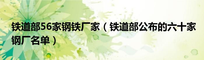 铁道部56家钢铁厂家(铁道部公布的六十家钢厂名单)