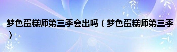 梦色蛋糕师第三季会出吗(梦色蛋糕师第三季)