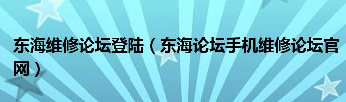 东海维修论坛登陆(东海论坛手机维修论坛官网)