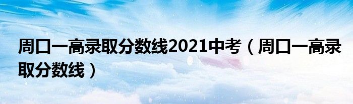 周口一高录取分数线2021中考(周口一高录取分数线)