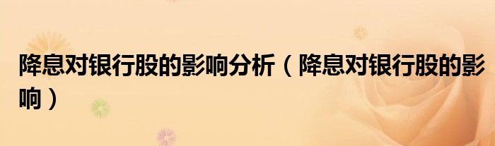 降息对银行股的影响分析(降息对银行股的影响)