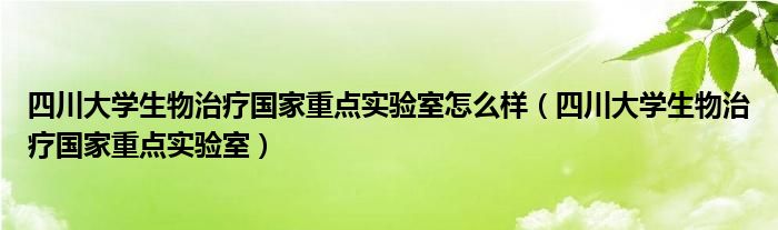 四川大学生物治疗国家重点实验室怎么样(四川大学生物治疗国家重点实验室)