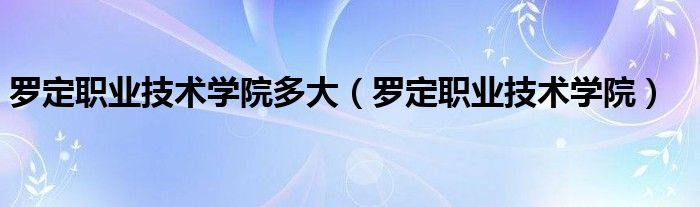 罗定职业技术学院多大(罗定职业技术学院)