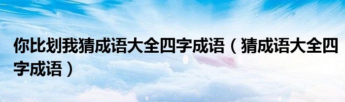 你比划我猜成语大全四字成语(猜成语大全四字成语)