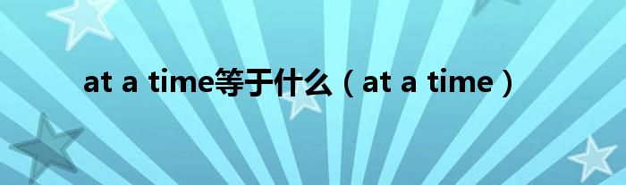 at a time等于什么(at a time)