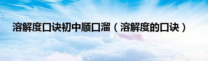 溶解度口诀初中顺口溜(溶解度的口诀)