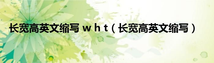 长宽高英文缩写 w h t(长宽高英文缩写)
