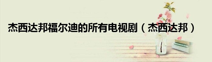 杰西达邦福尔迪的所有电视剧(杰西达邦)