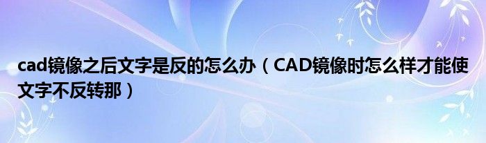 cad镜像之后文字是反的怎么办（CAD镜像时怎么样才能使文字不反转那）