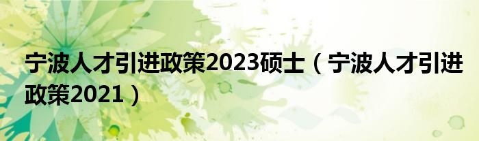 宁波人才引进政策2023硕士（宁波人才引进政策2021）