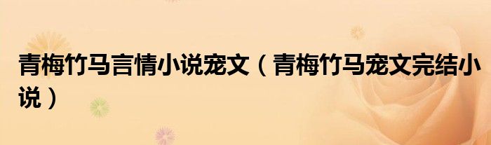 青梅竹马言情小说宠文(青梅竹马宠文完结小说)