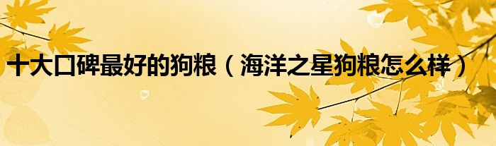 十大口碑最好的狗粮(海洋之星狗粮怎么样)
