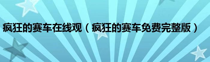 疯狂的赛车在线观(疯狂的赛车免费完整版)