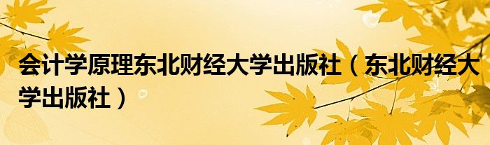 会计学原理东北财经大学出版社(东北财经大学出版社)
