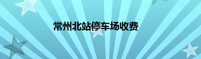 常州北站停车场收费