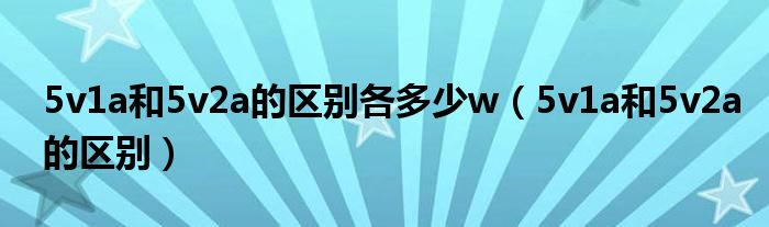 5v1a和5v2a的区别各多少w（5v1a和5v2a的区别）