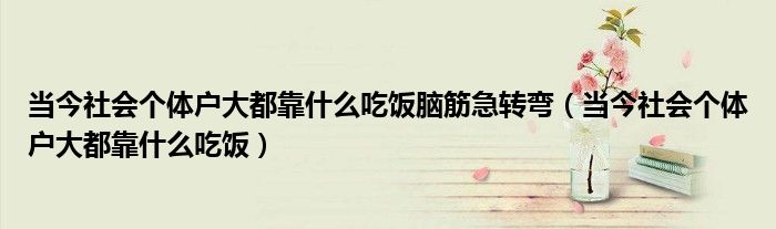 当今社会个体户大都靠什么吃饭脑筋急转弯（当今社会个体户大都靠什么吃饭）