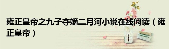 雍正皇帝之九子夺嫡二月河小说在线阅读(雍正皇帝)