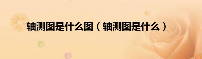 轴测图是什么图(轴测图是什么)
