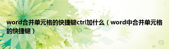 word合并单元格的快捷键ctrl加什么(word中合并单元格的快捷键)