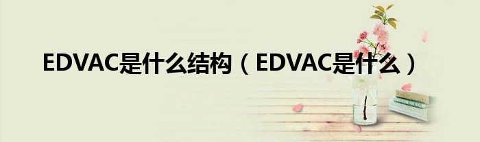 EDVAC是什么结构（EDVAC是什么）