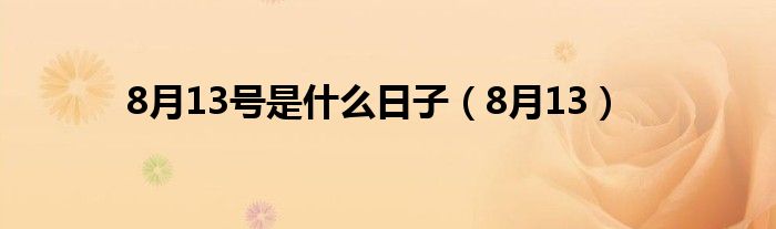 8月13号是什么日子（8月13）