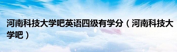 河南科技大学吧英语四级有学分(河南科技大学吧)