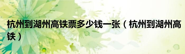 杭州到湖州高铁票多少钱一张(杭州到湖州高铁)