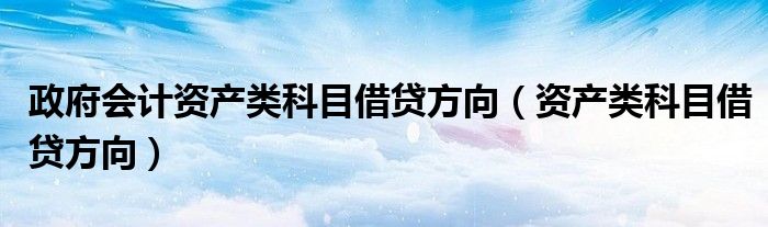政府会计资产类科目借贷方向(资产类科目借贷方向)