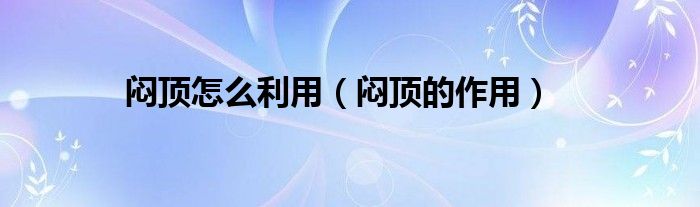 闷顶怎么利用(闷顶的作用)